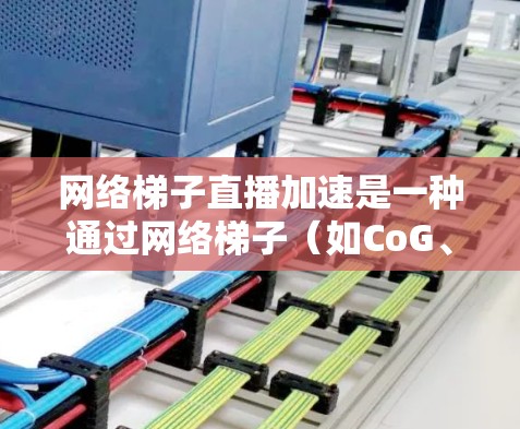 网络梯子直播加速是一种通过网络梯子（如CoG、CoIP）优化视频流传输的技术，旨在提高数据传输速度和带宽利用率。以下是对这个技术的详细指南