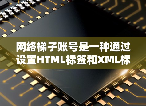 网络梯子账号是一种通过设置HTML标签和XML标签来控制用户访问权限的机制，旨在防范跨站脚本（XSS）攻击，支持跨网站访问控制和跨平台访问控制，确保用户在安全和合规的访问方式下管理自己的网络访问权限