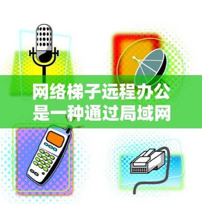 网络梯子远程办公是一种通过局域网连接多个设备来支持远程协作和会议的高效方式。以下是对该主题的详细总结和步骤指南