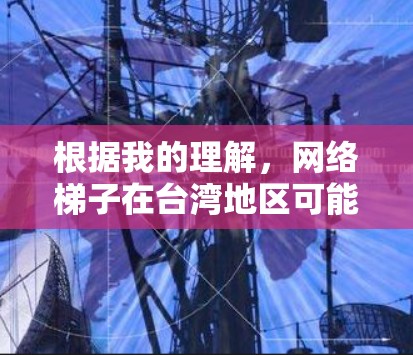 根据我的理解，网络梯子在台湾地区可能是指用于连接多个计算机或设备的物理设备，其应用可能与大陆有所不同。以下是一些可能的解释