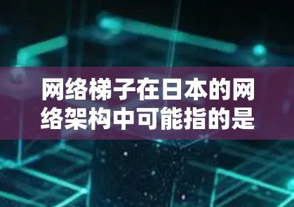 网络梯子在日本的网络架构中可能指的是某些特定的节点或网络结构，具体取决于网络的设计和需求。以下是一些可能与网络梯子日本节点相关的信息