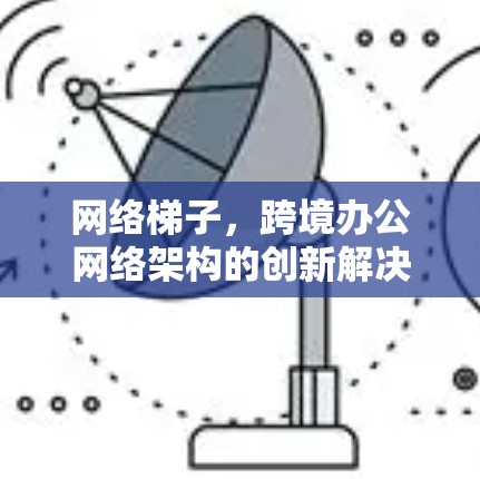 网络梯子，跨境办公网络架构的创新解决方案