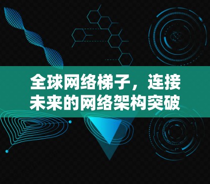 全球网络梯子，连接未来的网络架构突破