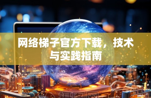 网络梯子官方下载，技术与实践指南