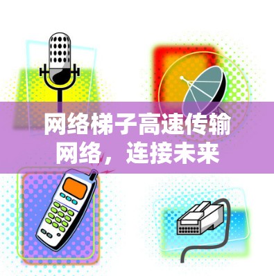 网络梯子高速传输网络，连接未来