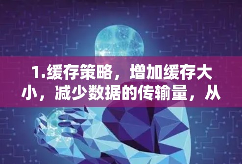 1.缓存策略，增加缓存大小，减少数据的传输量，从而减少延迟