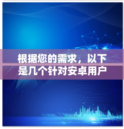 根据您的需求，以下是几个针对安卓用户推荐的网络梯子VPN应用推荐，您可以根据需要选择