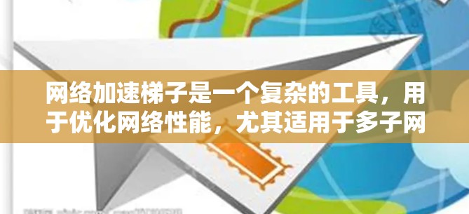 网络加速梯子是一个复杂的工具，用于优化网络性能，尤其适用于多子网和局域网环境。以下是一步步的配置指南
