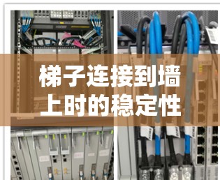 梯子连接到墙上时的稳定性取决于以下几个关键因素