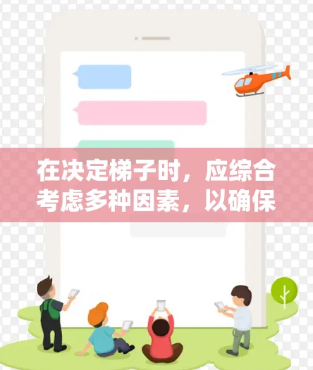 在决定梯子时，应综合考虑多种因素，以确保梯子能够满足您的具体需求。以下是一个系统化的推荐过程