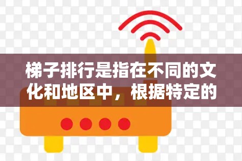 梯子排行是指在不同的文化和地区中，根据特定的规则来确定梯子的排数。以下是不同文化地区梯子排行的介绍