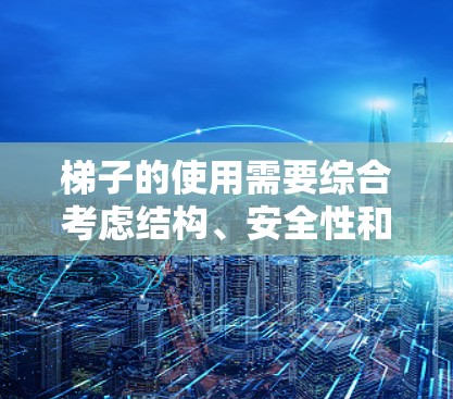 梯子的使用需要综合考虑结构、安全性和实用性。以下是一步步的指南