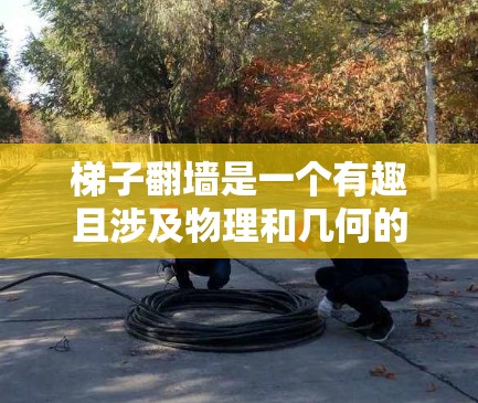 梯子翻墙是一个有趣且涉及物理和几何的问题。以下是对这个问题的详细分析和解答