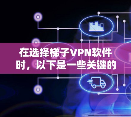 在选择梯子VPN软件时，以下是一些关键的步骤和考虑因素
