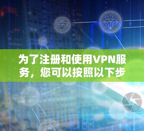 为了注册和使用VPN服务，您可以按照以下步骤进行