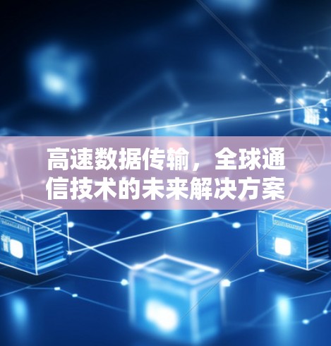 高速数据传输，全球通信技术的未来解决方案