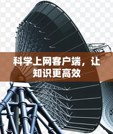 科学上网客户端，让知识更高效