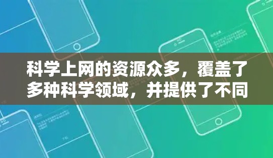 科学上网的资源众多，覆盖了多种科学领域，并提供了不同的访问方式和特点。以下是一个结构化的总结，帮助用户选择合适的网站和方法