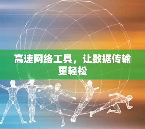 高速网络工具，让数据传输更轻松