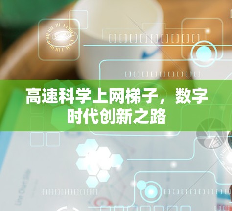 高速科学上网梯子，数字时代创新之路