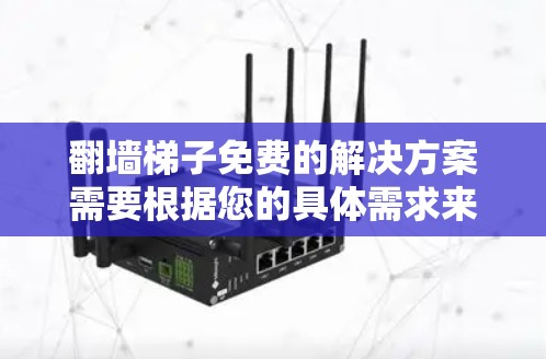 翻墙梯子免费的解决方案需要根据您的具体需求来选择。以下是一些可能适合您使用的免费翻墙工具或资源