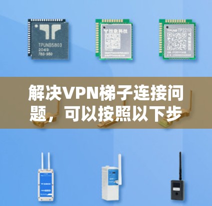 解决VPN梯子连接问题，可以按照以下步骤进行