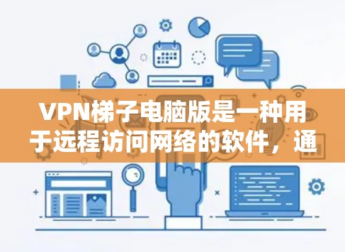 VPN梯子电脑版是一种用于远程访问网络的软件，通常安装在电脑上，用户可以使用它访问局域网或互联网。以下是对VPN梯子电脑版的详细总结
