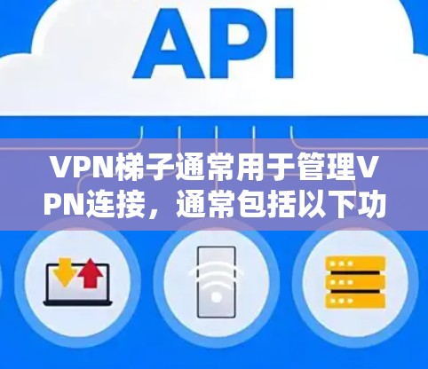 VPN梯子通常用于管理VPN连接，通常包括以下功能