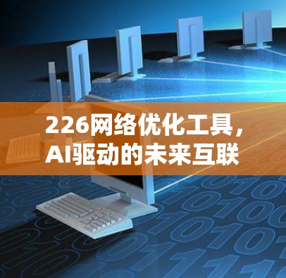 226网络优化工具，AI驱动的未来互联网解决方案