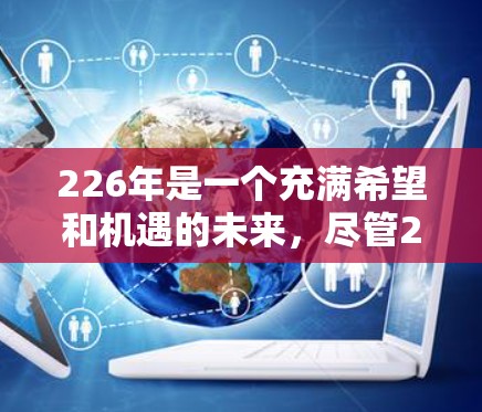 226年是一个充满希望和机遇的未来，尽管226年本身并不是一个年字，但我们可以推测该年份会是一个具有重要意义的年份。以下是对226年性别比例提升的分析