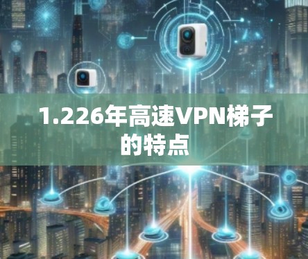 1.226年高速VPN梯子的特点