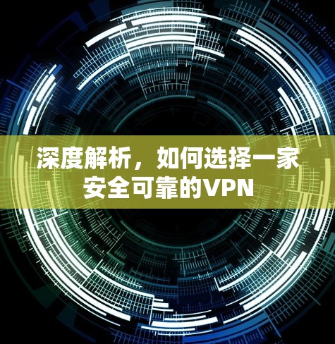 深度解析，如何选择一家安全可靠的VPN