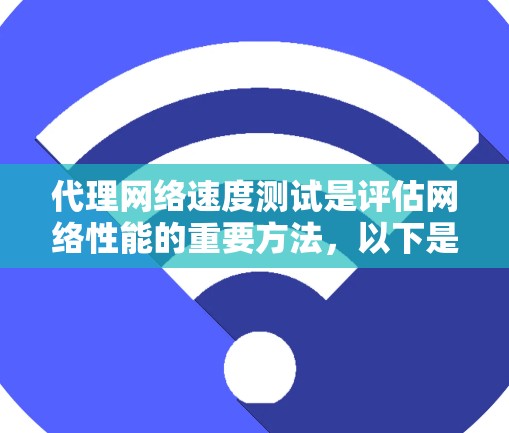 代理网络速度测试是评估网络性能的重要方法，以下是详细的步骤指南
