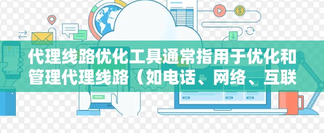 代理线路优化工具通常指用于优化和管理代理线路（如电话、网络、互联网等）的工具，这些工具可以帮助提高用户体验、降低成本以及增强品牌影响力。以下是一些常见的代理线路优化工具及其功能