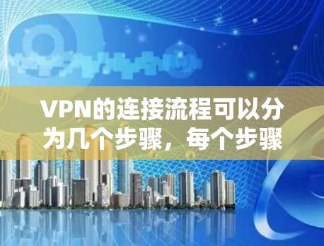 VPN的连接流程可以分为几个步骤，每个步骤都有具体的操作和注意事项。以下是一个详细的指南，帮助你理解和操作VPN的连接流程