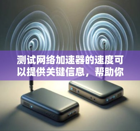 测试网络加速器的速度可以提供关键信息，帮助你优化下载速度。以下是对网络加速器速度测试的详细步骤和分析