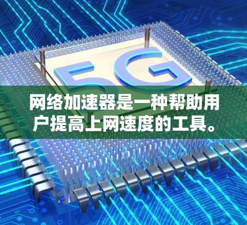 网络加速器是一种帮助用户提高上网速度的工具。它通过过滤和缓存网络流量，减少数据传输量。以下是几种常见的网络加速器，其中 NetNest 是一个免费且受欢迎的选项
