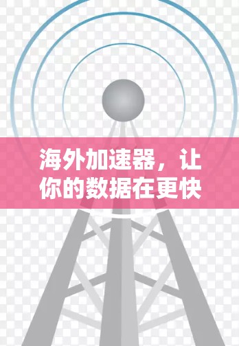 海外加速器，让你的数据在更快的网络中传输