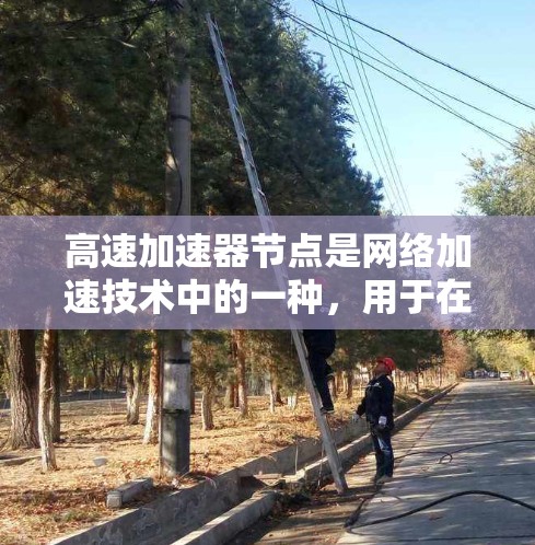 高速加速器节点是网络加速技术中的一种，用于在网络上快速连接到目标服务器或设备。以下是关于高速加速器节点的详细信息