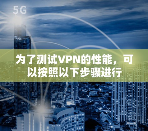为了测试VPN的性能，可以按照以下步骤进行