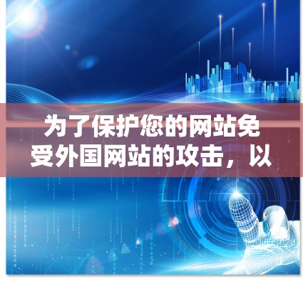 为了保护您的网站免受外国网站的攻击，以下是一步步的建议和工具使用指南
