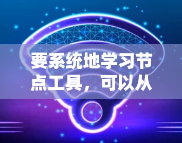 要系统地学习节点工具，可以从以下几个步骤开始