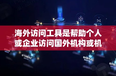 海外访问工具是帮助个人或企业访问国外机构或机构的工具，涵盖了多种类型和用途。以下是对这些工具的系统总结和分类