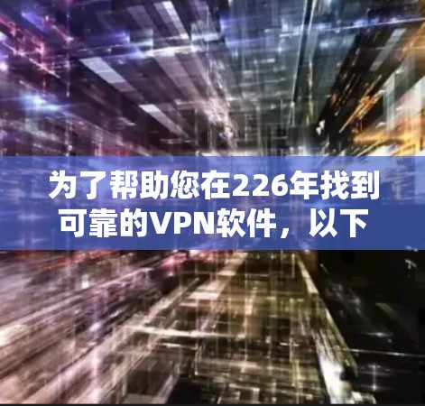 为了帮助您在226年找到可靠的VPN软件，以下是一些推荐的来源和下载入口