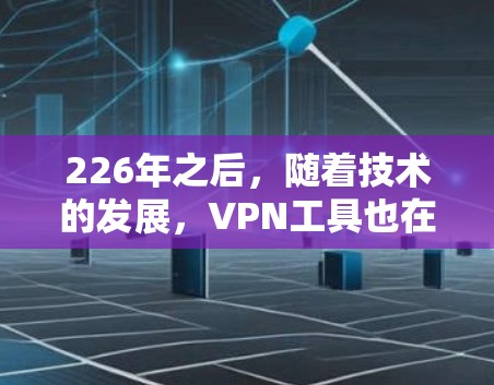226年之后，随着技术的发展，VPN工具也在不断更新和改进。以下是推荐的226年之后的VPN工具，覆盖了多个方面，包括安全性、性能、兼容性和隐私保护，适合不同用户的需求