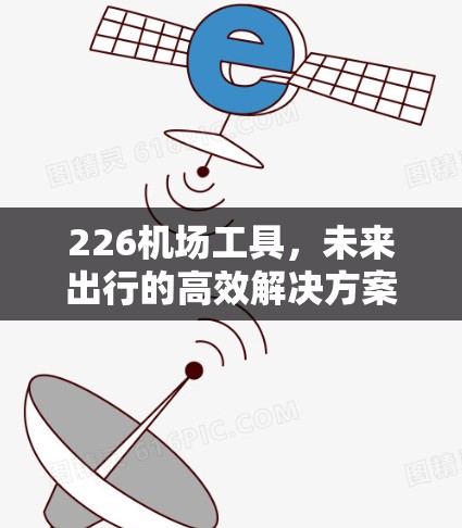 226机场工具，未来出行的高效解决方案