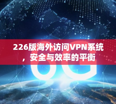 226版海外访问VPN系统，安全与效率的平衡