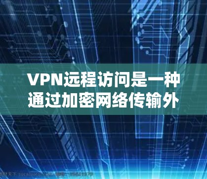 VPN远程访问是一种通过加密网络传输外部资源的方式，通常用于访问外部服务器、数据库或应用程序。以下是对VPN远程访问公司资源的详细分析和建议