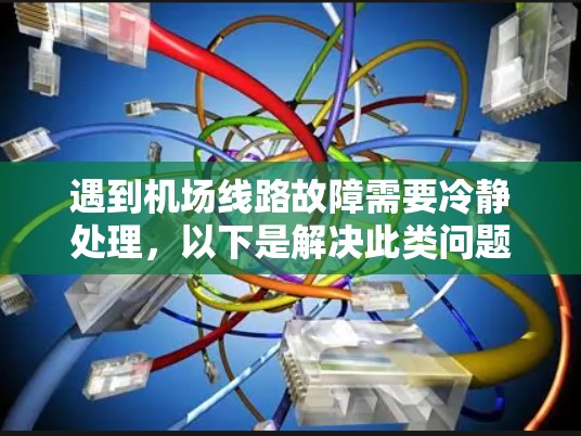 遇到机场线路故障需要冷静处理，以下是解决此类问题的步骤