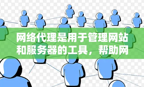 网络代理是用于管理网站和服务器的工具，帮助网站安全、高效运行。以下是详细的网络代理教程